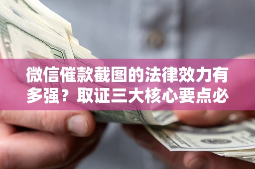 武汉微信催款截图的法律效力有多强？取证三大核心要点必须知道！