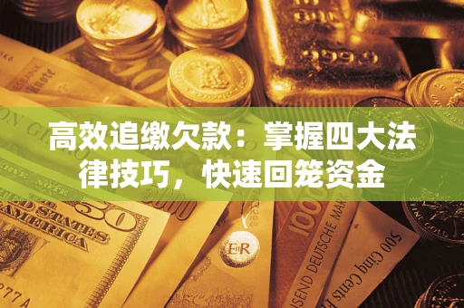 武汉高效追缴欠款：掌握四大法律技巧，快速回笼资金