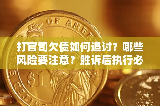 武汉打官司欠债如何追讨？哪些风险要注意？胜诉后执行必看！