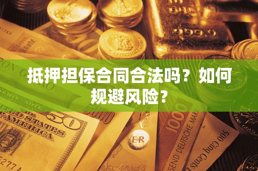武汉抵押担保合同合法吗？如何规避风险？