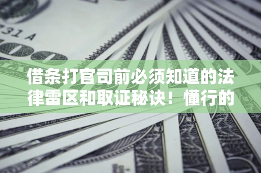 武汉借条打官司前必须知道的法律雷区和取证秘诀！懂行的人已经留好这些证据