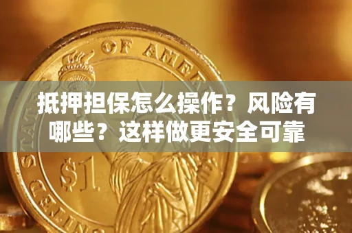 武汉抵押担保怎么操作？风险有哪些？这样做更安全可靠