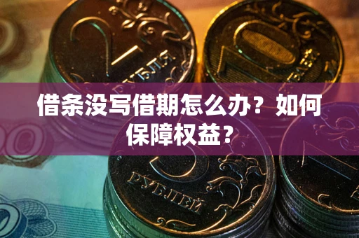 武汉借条没写借期怎么办？如何保障权益？