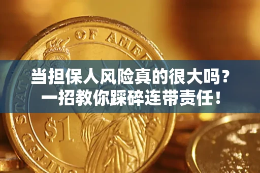 武汉当担保人风险真的很大吗？一招教你踩碎连带责任！