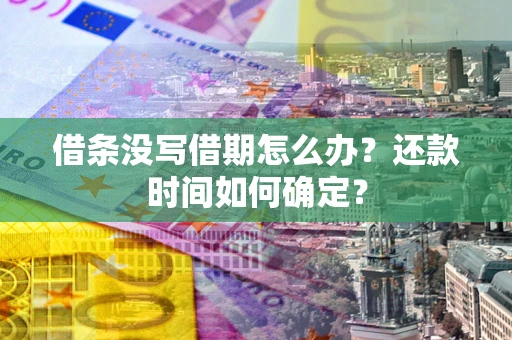 武汉借条没写借期怎么办？还款时间如何确定？