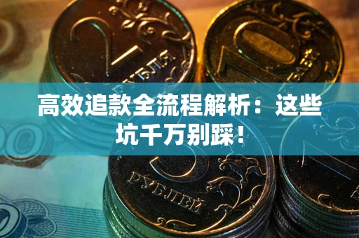 武汉高效追款全流程解析：这些坑千万别踩！