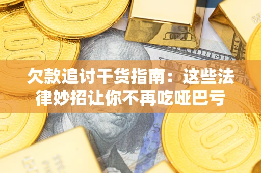 武汉欠款追讨干货指南：这些法律妙招让你不再吃哑巴亏