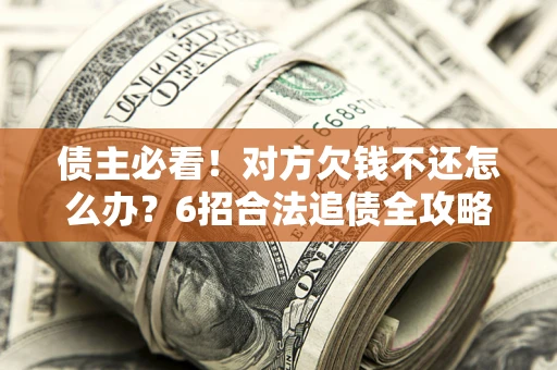 武汉债主必看！对方欠钱不还怎么办？6招合法追债全攻略