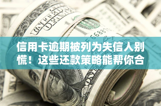 武汉信用卡逾期被列为失信人别慌！这些还款策略能帮你合法止损