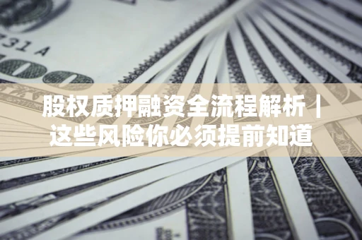 武汉股权质押融资全流程解析｜这些风险你必须提前知道