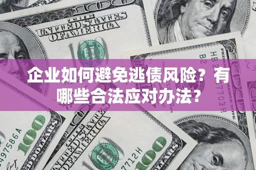 武汉企业如何避免逃债风险？有哪些合法应对办法？