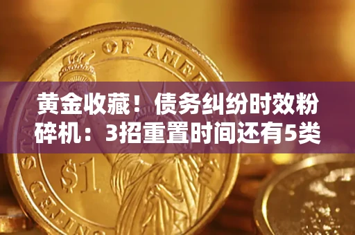 武汉黄金收藏！债务纠纷时效粉碎机：3招重置时间还有5类不设年限的特殊债务
