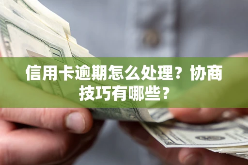 武汉信用卡逾期怎么处理？协商技巧有哪些？