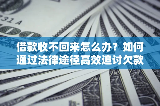 武汉借款收不回来怎么办?如何通过法律途径高效追讨欠款? 武汉借款收不回来怎么办?如何通过法律途径高效追讨欠款?