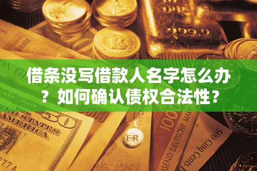 武汉借条没写借款人名字怎么办？如何确认债权合法性？