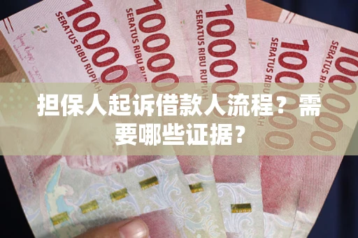 武汉担保人起诉借款人流程?需要哪些证据? 武汉担保人起诉借款人流程?需要哪些证据?
