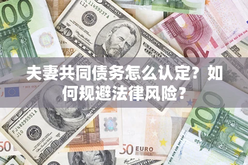 武汉夫妻共同债务怎么认定？如何规避法律风险？