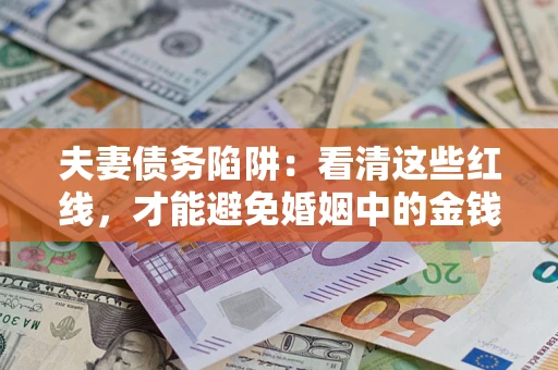 武汉夫妻债务陷阱：看清这些红线，才能避免婚姻中的金钱危机