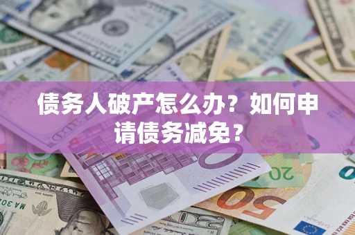 武汉债务人破产怎么办？如何申请债务减免？