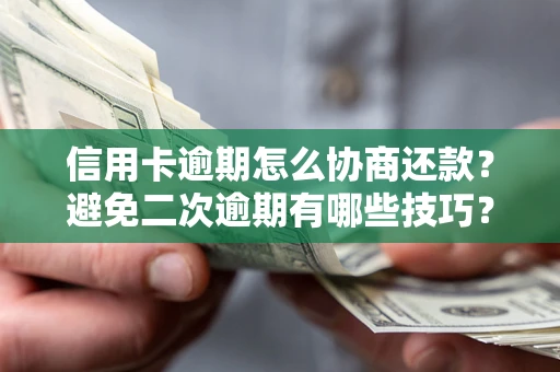 武汉信用卡逾期怎么协商还款？避免二次逾期有哪些技巧？