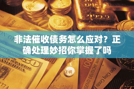 武汉非法催收债务怎么应对？正确处理妙招你掌握了吗