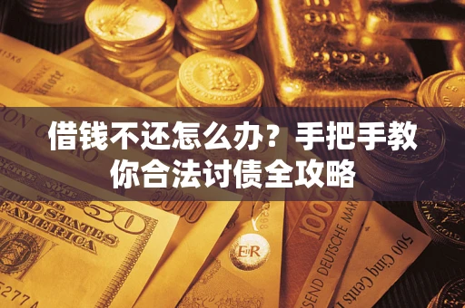 武汉借钱不还怎么办？手把手教你合法讨债全攻略