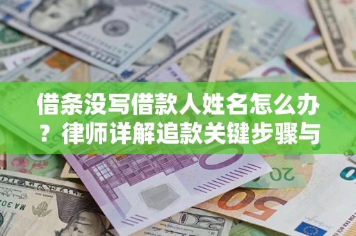 武汉借条没写借款人姓名怎么办？律师详解追款关键步骤与证据链构建