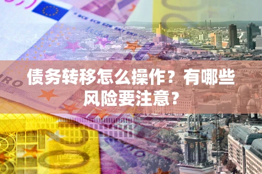 武汉债务转移怎么操作？有哪些风险要注意？