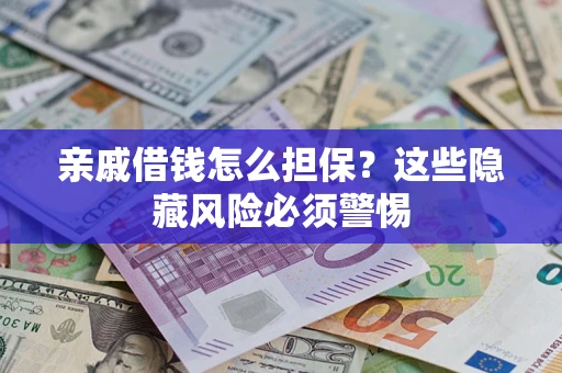 武汉亲戚借钱怎么担保？这些隐藏风险必须警惕