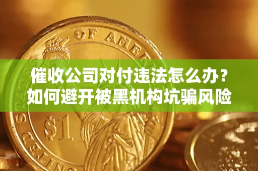 武汉催收公司对付违法怎么办？如何避开被黑机构坑骗风险