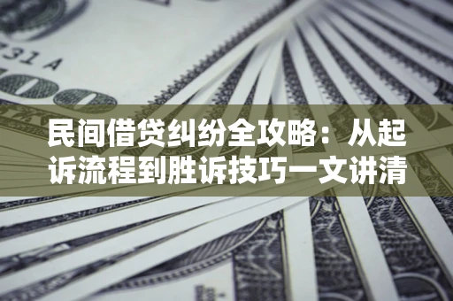 武汉民间借贷纠纷全攻略：从起诉流程到胜诉技巧一文讲清