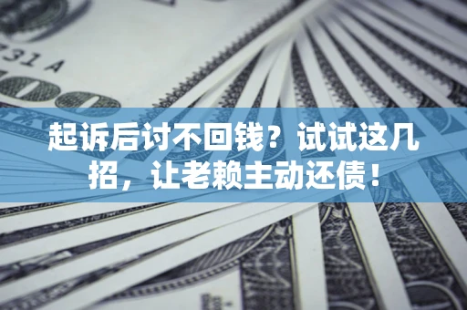 武汉起诉后讨不回钱？试试这几招，让老赖主动还债！