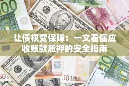 武汉让债权变保障：一文看懂应收账款质押的安全指南