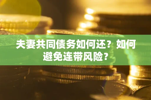 武汉夫妻共同债务如何还？如何避免连带风险？