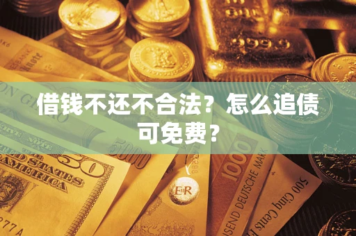 武汉借钱不还不合法？怎么追债可免费？