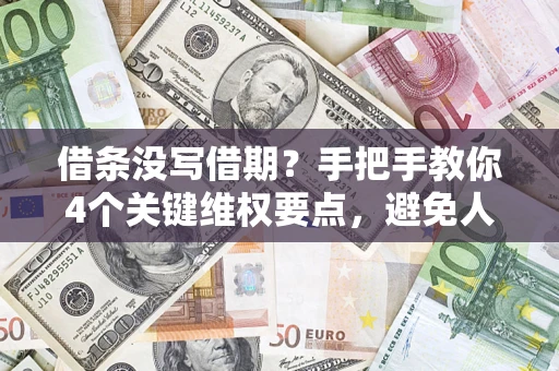 武汉借条没写借期？手把手教你4个关键维权要点，避免人财两空