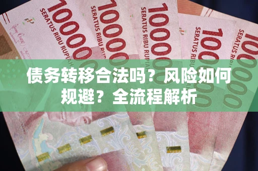 武汉债务转移合法吗？风险如何规避？全流程解析