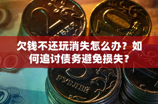 武汉欠钱不还玩消失怎么办？如何追讨债务避免损失？