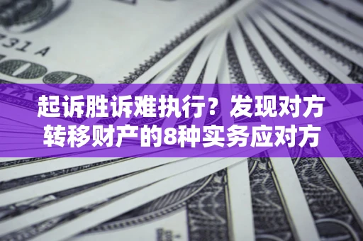 武汉起诉胜诉难执行？发现对方转移财产的8种实务应对方案