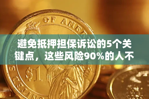 武汉避免抵押担保诉讼的5个关键点，这些风险90%的人不知道！