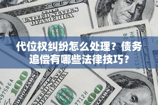 武汉代位权纠纷怎么处理？债务追偿有哪些法律技巧？