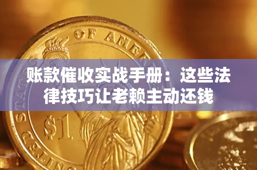 武汉账款催收实战手册：这些法律技巧让老赖主动还钱