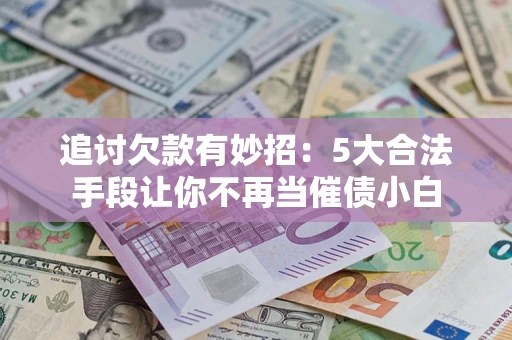 武汉追讨欠款有妙招：5大合法手段让你不再当催债小白