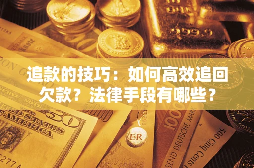 武汉追款的技巧：如何高效追回欠款？法律手段有哪些？
