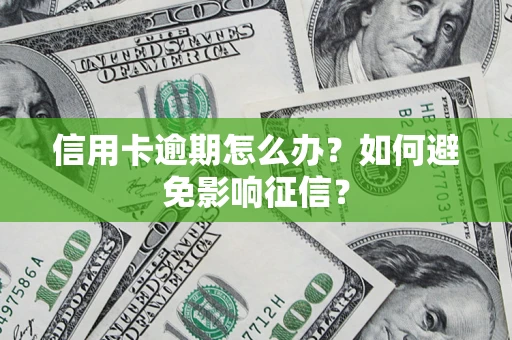 武汉信用卡逾期怎么办？如何避免影响征信？