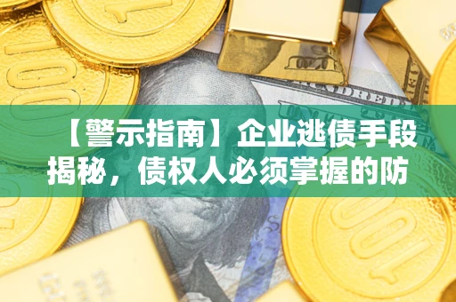 武汉【警示指南】企业逃债手段揭秘，债权人必须掌握的防坑宝典