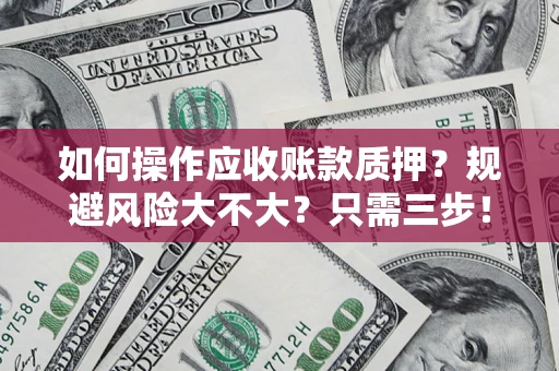 武汉如何操作应收账款质押？规避风险大不大？只需三步！