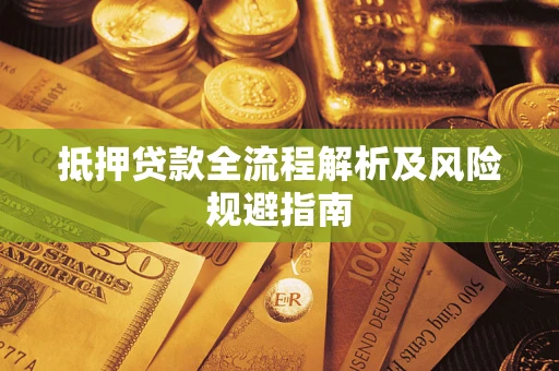 武汉抵押贷款全流程解析及风险规避指南
