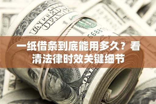武汉一纸借条到底能用多久？看清法律时效关键细节