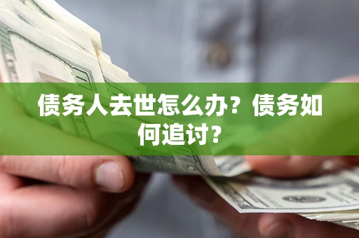 武汉债务人去世怎么办？债务如何追讨？
